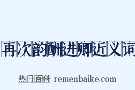 再次韵酬进卿近义词是什么意思的图片